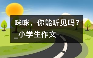 “咪咪”，你能聽見嗎？_小學(xué)生作文