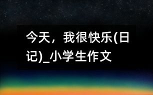 今天，我很快樂(日記)_小學(xué)生作文