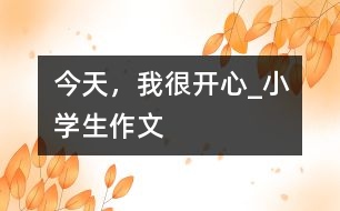 今天，我很開心_小學(xué)生作文