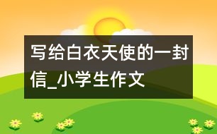 寫給白衣天使的一封信_(tái)小學(xué)生作文