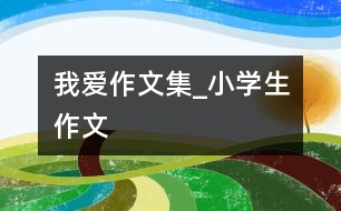 我愛作文集_小學生作文