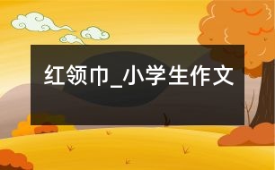 紅領(lǐng)巾_小學(xué)生作文