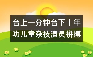 臺上一分鐘臺下十年功兒童雜技演員拼搏人生風采