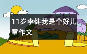 11歲李?。何沂莻€好兒童（作文）