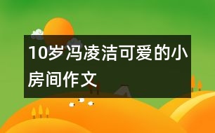 10歲馮凌潔：可愛(ài)的小房間（作文）