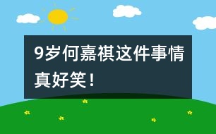 9歲何嘉祺：這件事情真好笑！