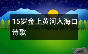 15歲金上:黃河入??冢ㄔ姼瑁?></p>
<P>作者簡介:<BR>作者:金上<BR>性別:男 年齡:15<BR>學校:山東萊蕪鋼鐵集團公司二中初三<BR>年級:初三<BR> </P></td> </tr> <tr> </div>
</div>
</div>
<div id=