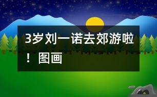 3歲劉一諾：去郊游啦?。▓D畫(huà)）