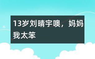 13歲劉晴宇：噢，媽媽我太笨