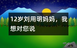 12歲劉用明：媽媽?zhuān)蚁雽?duì)您說(shuō)
