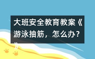 大班安全教育教案《游泳抽筋，怎么辦？》