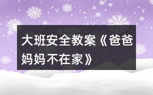 大班安全教案《爸爸、媽媽不在家》