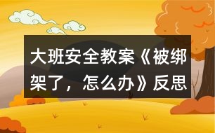 大班安全教案《被綁架了，怎么辦》反思