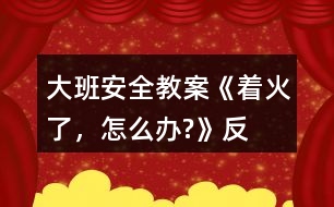 大班安全教案《“著火了，怎么辦?”》反思