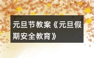 元旦節(jié)教案《元旦假期安全教育》
