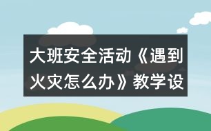 大班安全活動《遇到火災(zāi)怎么辦》教學(xué)設(shè)計(jì)反思