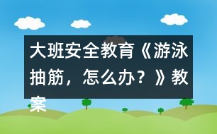大班安全教育《游泳抽筋，怎么辦？》教案