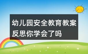 幼兒園安全教育教案反思——你學(xué)會(huì)了嗎？