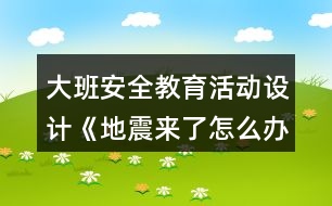 大班安全教育活動(dòng)設(shè)計(jì)《地震來了怎么辦？》教案反思