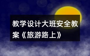 教學設計大班安全教案《旅游路上》