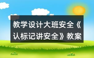 教學設計大班安全《認標記講安全》教案反思