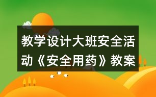 教學(xué)設(shè)計(jì)大班安全活動(dòng)《安全用藥》教案反思