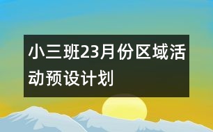小三班2、3月份區(qū)域活動(dòng)預(yù)設(shè)計(jì)劃
