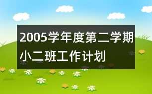 2005學(xué)年度第二學(xué)期小二班工作計劃