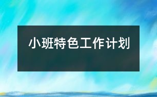 小班特色工作計(jì)劃