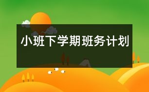 小班下學期班務(wù)計劃