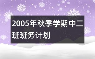 2005年秋季學(xué)期中二班班務(wù)計(jì)劃
