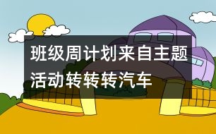 班級周計劃來自主題活動：轉(zhuǎn)轉(zhuǎn)轉(zhuǎn)、汽車