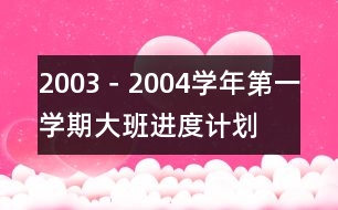 2003－2004學(xué)年第一學(xué)期大班進(jìn)度計(jì)劃