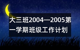 大三班2004―2005第一學(xué)期班級工作計(jì)劃