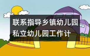 聯(lián)系指導(dǎo)鄉(xiāng)鎮(zhèn)幼兒園、私立幼兒園工作計(jì)劃/總結(jié)