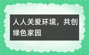 “人人關(guān)愛環(huán)境，共創(chuàng)綠色家園”
