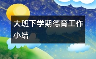 大班下學期德育工作小結
