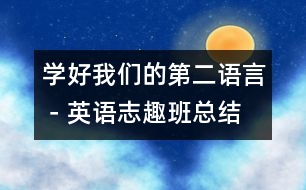 學(xué)好我們的“第二語(yǔ)言”－英語(yǔ)志趣班總結(jié)