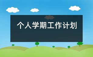 個人學(xué)期工作計劃