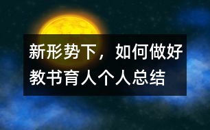 新形勢下，如何做好教書育人（個人總結(jié)）