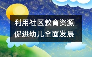 利用社區(qū)教育資源  促進幼兒全面發(fā)展