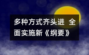多種方式齊頭進(jìn)  全面實施新《綱要》