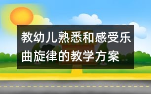 教幼兒熟悉和感受樂曲旋律的教學(xué)方案