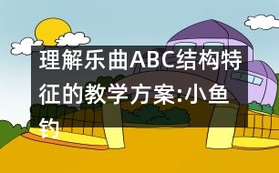 理解樂曲ABC結(jié)構(gòu)特征的教學方案:小魚釣貓