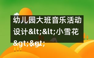 幼兒園大班音樂(lè)活動(dòng)設(shè)計(jì)<<小雪花>>