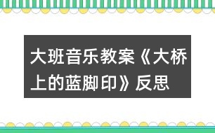 大班音樂教案《大橋上的藍腳印》反思