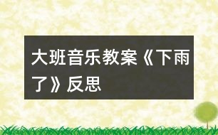 大班音樂(lè)教案《下雨了》反思