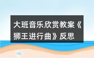 大班音樂欣賞教案《獅王進(jìn)行曲》反思