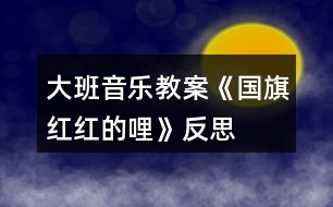 大班音樂(lè)教案《國(guó)旗紅紅的哩》反思