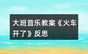 大班音樂(lè)教案《火車開了》反思